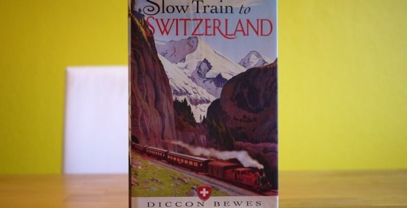 Slow Train to Switzerland - Diccon Bewes